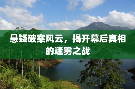 悬疑破案风云，揭开幕后真相的迷雾之战