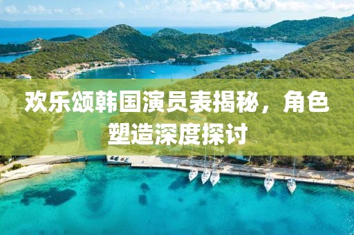 欢乐颂韩国演员表揭秘，角色塑造深度探讨