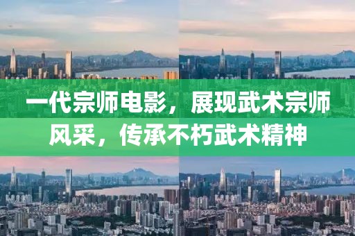 一代宗师电影，展现武术宗师风采，传承不朽武术精神