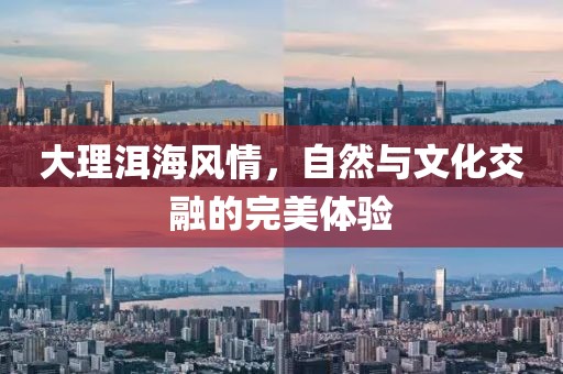 大理洱海风情，自然与文化交融的完美体验