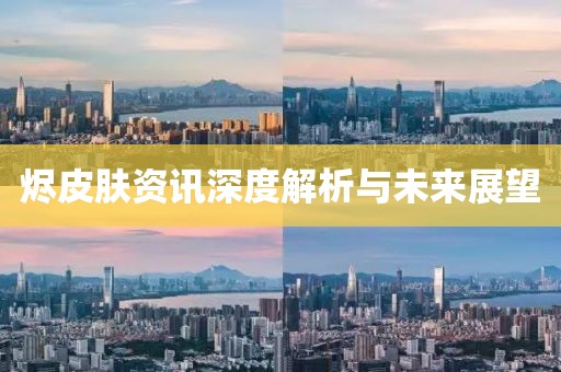 烬皮肤资讯深度解析与未来展望
