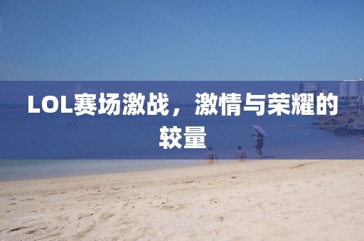 LOL赛场激战，激情与荣耀的较量