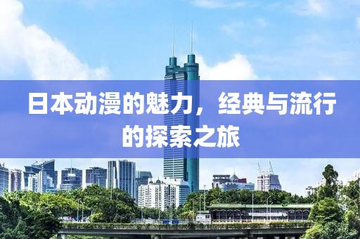 日本动漫的魅力，经典与流行的探索之旅