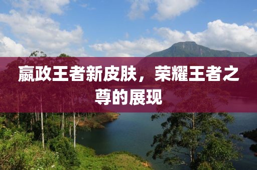 嬴政王者新皮肤，荣耀王者之尊的展现