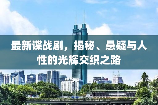 最新谍战剧，揭秘、悬疑与人性的光辉交织之路