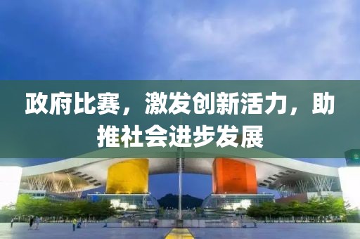 政府比赛，激发创新活力，助推社会进步发展