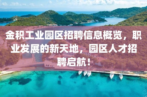 金积工业园区招聘信息概览，职业发展的新天地，园区人才招聘启航！