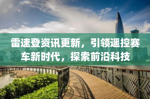 雷速登资讯更新，引领遥控赛车新时代，探索前沿科技