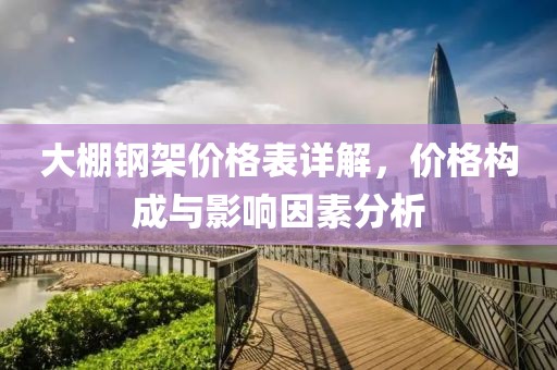 大棚钢架价格表详解，价格构成与影响因素分析