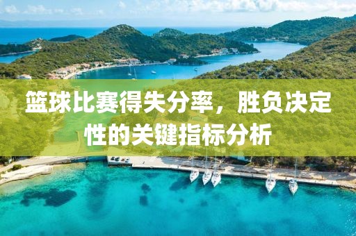 篮球比赛得失分率，胜负决定性的关键指标分析