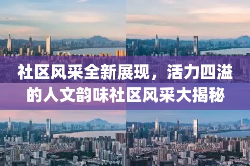 社区风采全新展现，活力四溢的人文韵味社区风采大揭秘