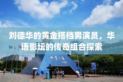 刘德华的黄金搭档男演员，华语影坛的传奇组合探索