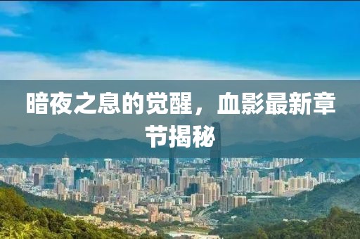 暗夜之息的觉醒，血影最新章节揭秘