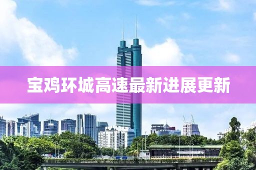 宝鸡环城高速最新进展更新