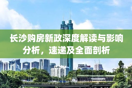 长沙购房新政深度解读与影响分析，速递及全面剖析