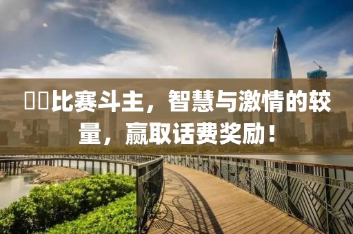 亅亅比赛斗主，智慧与激情的较量，赢取话费奖励！