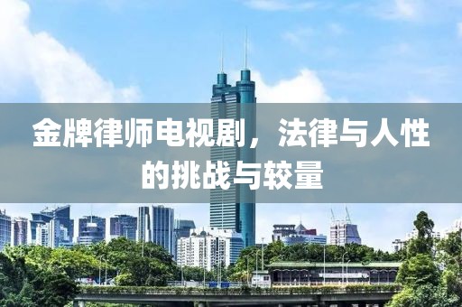 金牌律师电视剧，法律与人性的挑战与较量