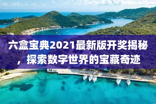 六盒宝典2021最新版开奖揭秘，探索数字世界的宝藏奇迹