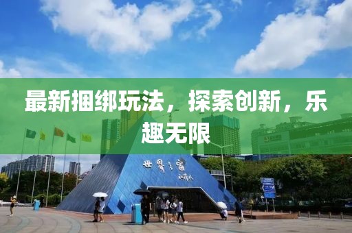 最新捆绑玩法，探索创新，乐趣无限