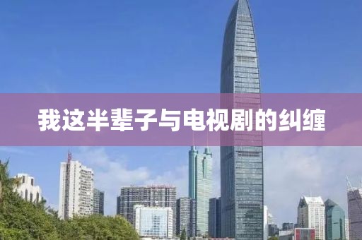 我这半辈子与电视剧的纠缠