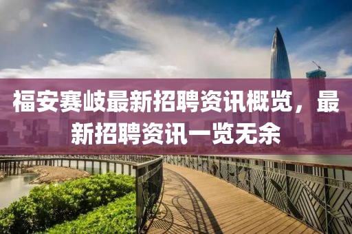 福安赛岐最新招聘资讯概览，最新招聘资讯一览无余