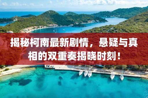 揭秘柯南最新剧情，悬疑与真相的双重奏揭晓时刻！