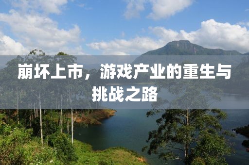 崩坏上市，游戏产业的重生与挑战之路