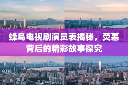 蜂鸟电视剧演员表揭秘，荧幕背后的精彩故事探究