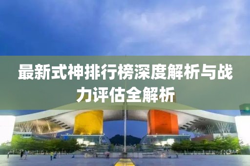 最新式神排行榜深度解析与战力评估全解析