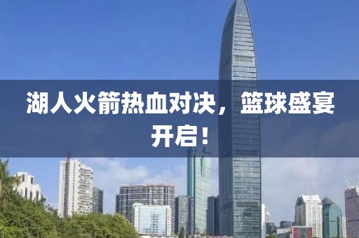湖人火箭热血对决，篮球盛宴开启！
