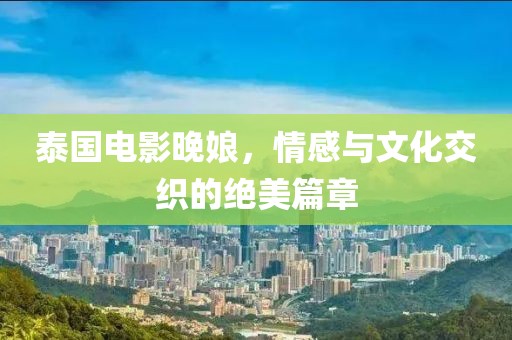 泰国电影晚娘，情感与文化交织的绝美篇章