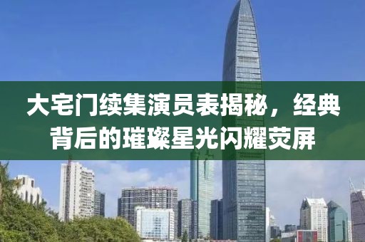 大宅门续集演员表揭秘，经典背后的璀璨星光闪耀荧屏