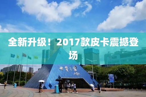 全新升级！2017款皮卡震撼登场