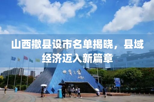 山西撤县设市名单揭晓，县域经济迈入新篇章