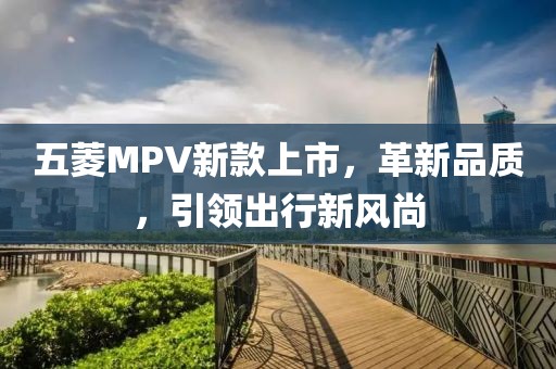 五菱MPV新款上市，革新品质，引领出行新风尚