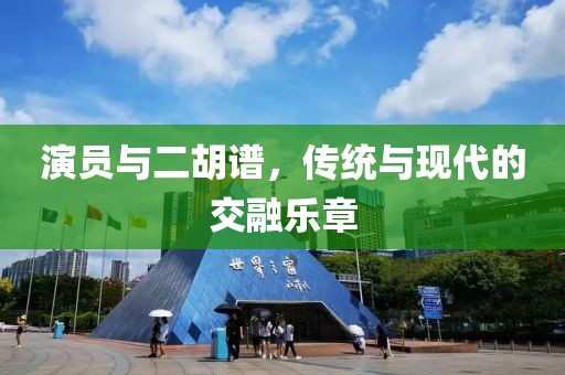 演员与二胡谱，传统与现代的交融乐章