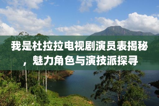 我是杜拉拉电视剧演员表揭秘，魅力角色与演技派探寻