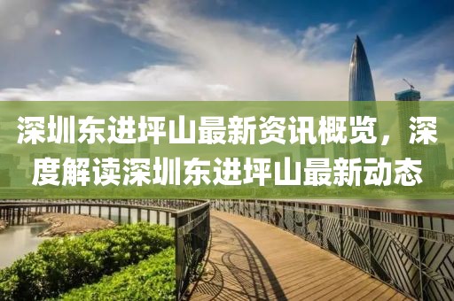深圳东进坪山最新资讯概览，深度解读深圳东进坪山最新动态