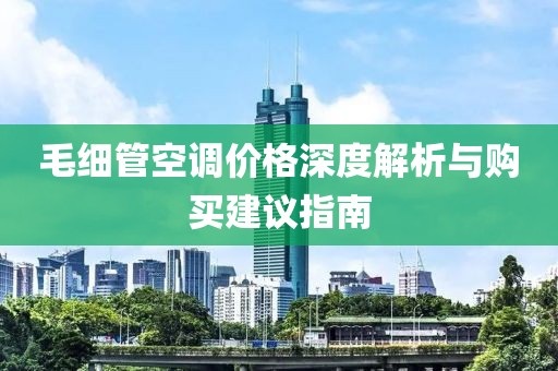 毛细管空调价格深度解析与购买建议指南