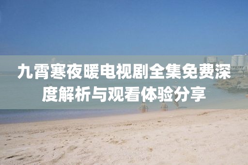 九霄寒夜暖电视剧全集免费深度解析与观看体验分享