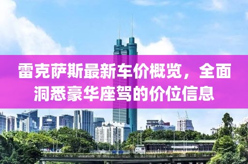 雷克萨斯最新车价概览，全面洞悉豪华座驾的价位信息