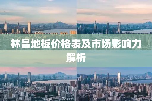 林昌地板价格表及市场影响力解析