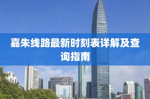 嘉朱线路最新时刻表详解及查询指南