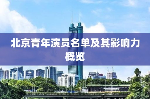 北京青年演员名单及其影响力概览