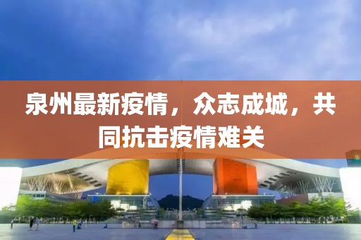 泉州最新疫情，众志成城，共同抗击疫情难关