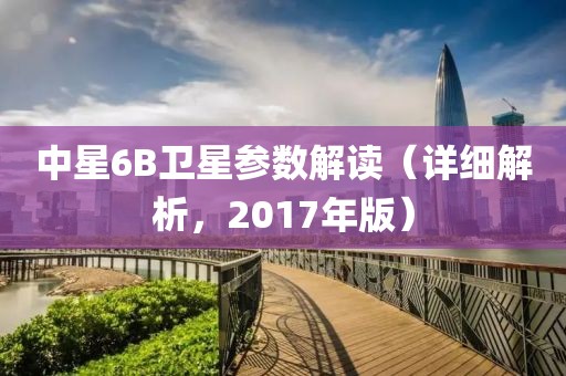 中星6B卫星参数解读（详细解析，2017年版）