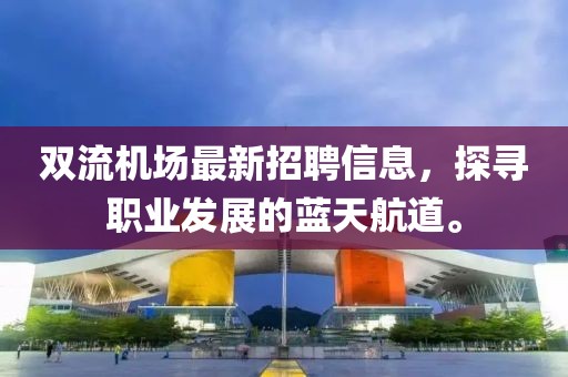 双流机场最新招聘信息，探寻职业发展的蓝天航道。