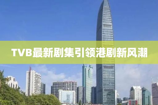 TVB最新剧集引领港剧新风潮