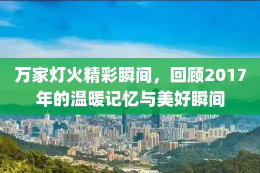 万家灯火精彩瞬间，回顾2017年的温暖记忆与美好瞬间