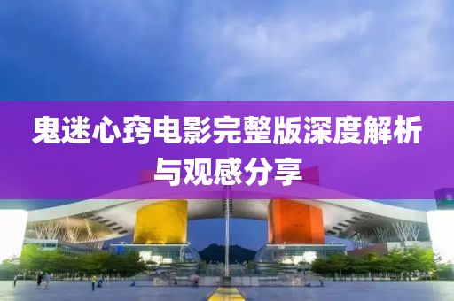鬼迷心窍电影完整版深度解析与观感分享